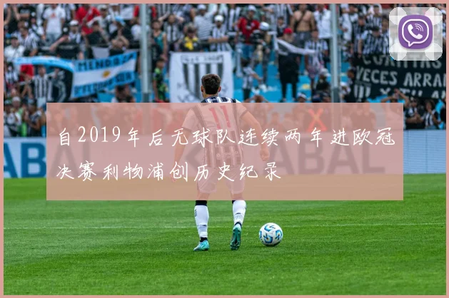 自2019年后无球队连续两年进欧冠决赛利物浦创历史纪录