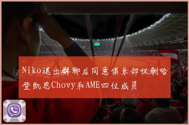 Niko退出群聊后同意俱乐部仅剩哈登凯恩Chovy和AME四位成员