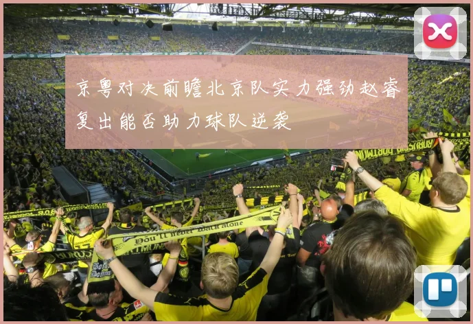 京粤对决前瞻北京队实力强劲赵睿复出能否助力球队逆袭
