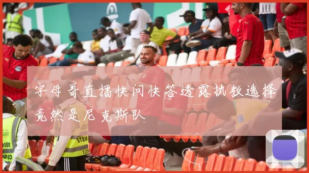 字母哥直播快问快答透露执教选择竟然是尼克斯队