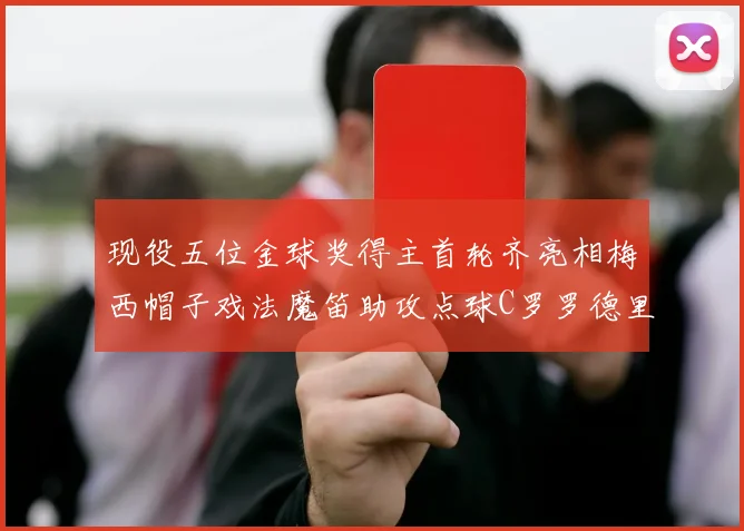 现役五位金球奖得主首轮齐亮相梅西帽子戏法魔笛助攻点球C罗罗德里握手言和