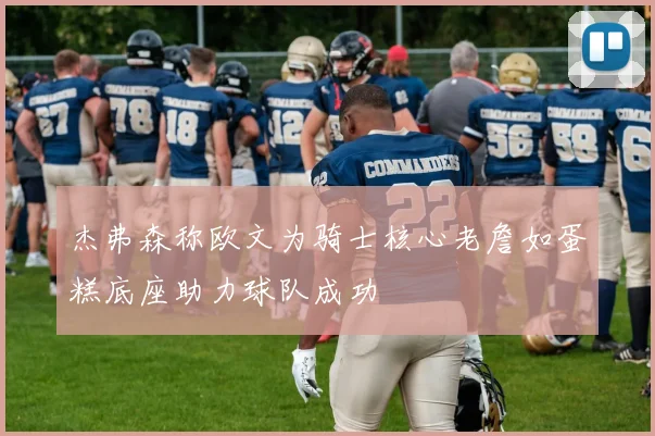 杰弗森称欧文为骑士核心老詹如蛋糕底座助力球队成功